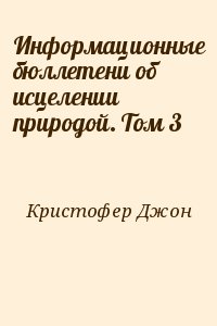 Кристофер Джон - Информационные бюллетени об исцелении природой. Том 3