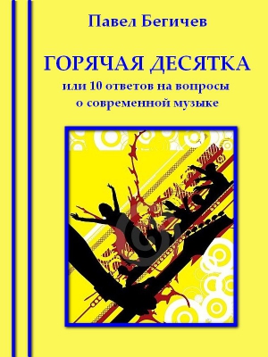 Бегичев Павел - Горячая десятка, или десять ответов на вопросы о современной музыке