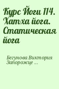 Бегунова Виктория, Запорожцев Вадим - Курс Йоги 114. Хатха йога. Статическая йога