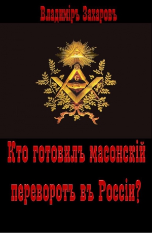 Захаров Владимир - Кто готовил в России масонский переворот?