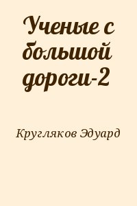 Кругляков Эдуард - Ученые с большой дороги-2