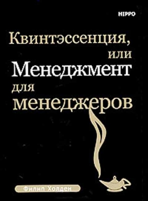 Холден Филип - Квинтэссенция, или менеджмент для менеджеров