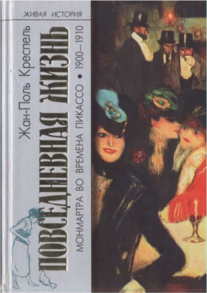 Креспель Жан-Поль - Повседневная жизнь Монмартра во времена Пикассо (1900—1910)