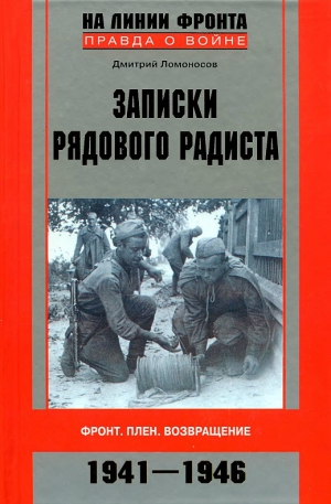 Ломоносов Дмитрий - Записки рядового радиста. Фронт. Плен. Возвращение. 1941-1946