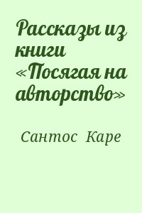 Сантос  Каре - Рассказы из книги «Посягая на авторство»