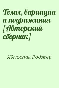 Желязны Роджер - Темы, вариации и подражания [Авторский сборник]