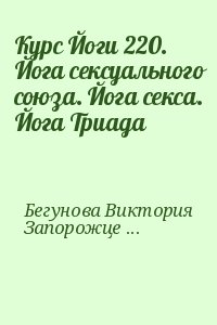 Бегунова Виктория, Запорожцев Вадим - Курс Йоги 220. Йога сексуального союза. Йога секса. Йога Триада