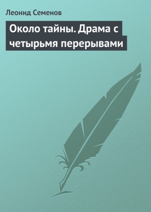 Семенов Леонид - Около тайны. Драма с четырьмя перерывами