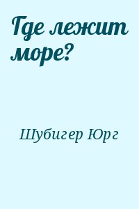 Шубигер Юрг - Где лежит море?