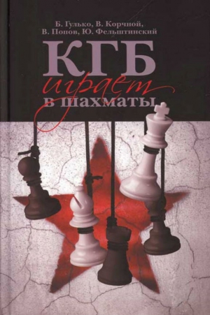 Гулько Борис, Корчной Виктор, Попов Владимир, Фельштинский Юрий - КГБ играет в шахматы