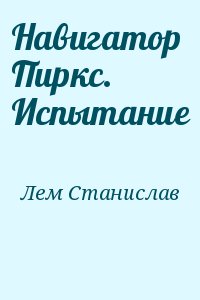 Лем Станислав - Навигатор Пиркс. Испытание