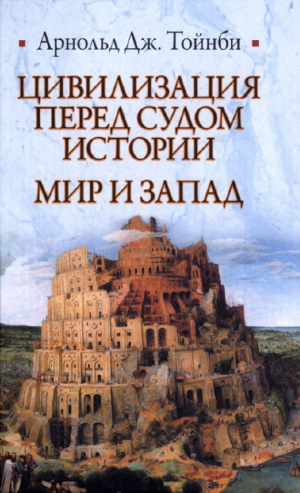 Тойнби Арнольд Дж. - Цивилизация перед судом истории. Мир и Запад