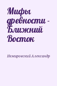 Немировский Александр - Мифы древности - Ближний Восток
