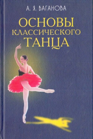 Ваганова Агриппина - Основы классического танца
