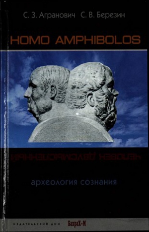 Березин  Сергей, Агранович Софья - Homo amphibolos. Человек двусмысленный Археология сознания