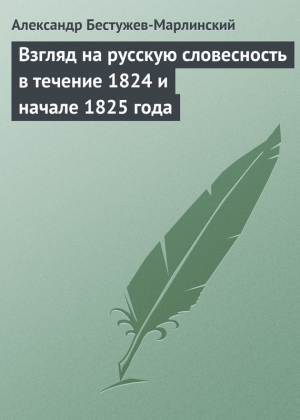 Бестужев-Марлинский Александр - Взгляд на русскую словесность в течение 1824 и начале 1825 года