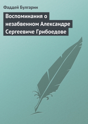 Булгарин Фаддей - Воспоминания о незабвенном Александре Сергеевиче Грибоедове