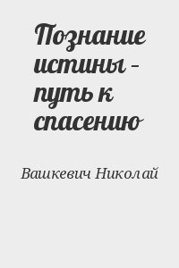 Вашкевич Николай - Познание истины – путь к спасению