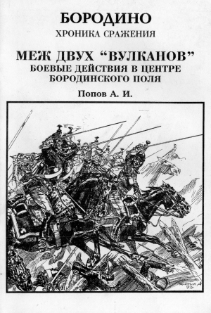 Попов Андрей - Меж двух вулканов. Боевые действия в центре Бородинского поля (Бородино. Хроника сражения)