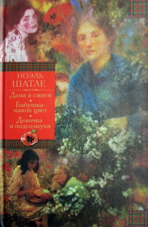 Шатле Ноэль - Дама в синем. Бабушка-маков цвет. Девочка и подсолнухи [Авторский сборник]