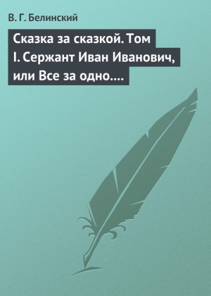 Белинский Виссарион - Сказка за сказкой. Том I. Сержант Иван Иванович, или Все за одно. Исторический рассказ Н. В. Кукольника