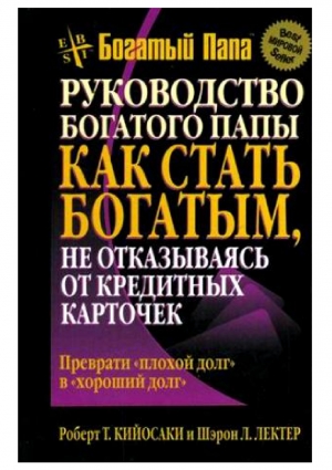 Кийосаки Роберт, Лектер Шэрон - Как стать богатым, не отказываясь от кредитных карточек