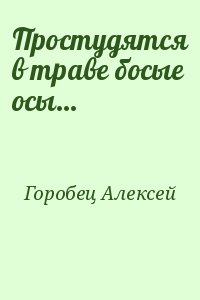 Горобец Алексей - Простудятся в траве босые осы…