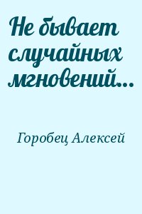 Горобец Алексей - Не бывает случайных мгновений…