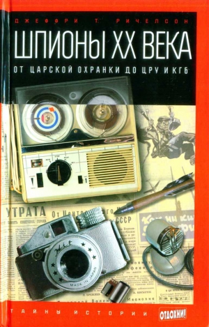 Ричелсон Джеффри - Шпионы ХХ века: от царской охранки до ЦРУ и КГБ