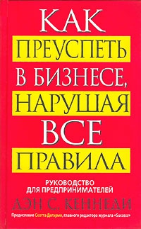 Кеннеди Дэн - Как преуспеть в бизнесе, нарушая все правила (Руководство для предпринимателей)