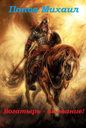 Попов Михаил Михайлович - Богатырь - не звание! (СИ)