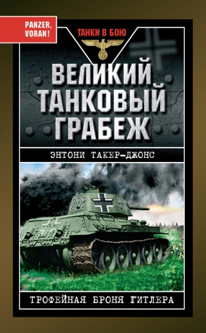 Такер-Джонс Энтони - Великий танковый грабеж. Трофейная броня Гитлера