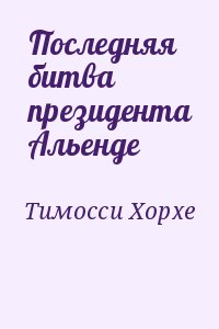 Тимосси Хорхе - Последняя битва президента Альенде