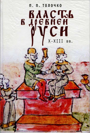 Толочко Пётр - Власть в Древней Руси. X–XIII века