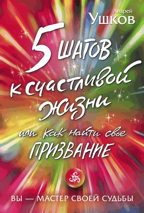 Ушков Андрей - 5 шагов к счастливой жизни, или Как найти своё призвание