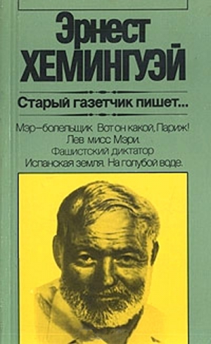 Хемингуэй Эрнест - Старый газетчик пишет...