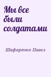 Шафаренко Павел - Мы все были солдатами