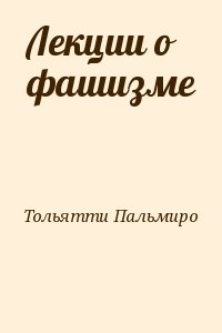 Тольятти Пальмиро - Лекции о фашизме