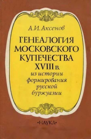 Аксенов  Даниил - Генеалогия московского купечества XVIII в. (Из истории формирования русской буржуази)