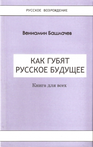 Башлачёв Вениамин - Как губят Русское Будущее