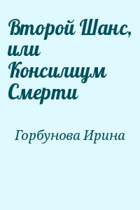 Горбунова Ирина - Второй Шанс, или Консилиум Смерти