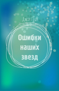 Грин Джон - Ошибки наших звезд [любительский перевод]