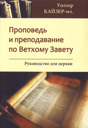 Кайзер - мл. Уолтер - Проповедь и преподавание по Ветхому Завету: Руководство для Церкви