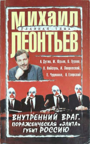 Дугин Александр, Чудинова Елена, Юрьев Михаил, Леонтьев Михаил, Гурова Ольга, Найшуль Виталий, Лавровский Игорь, Езерский Андрей - Внутренний враг. Пораженческая «элита» губит Россию