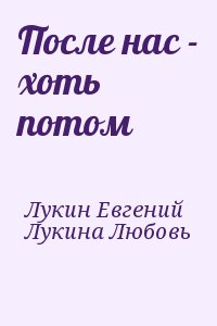 Лукин Евгений, Лукина Любовь - После нас - хоть потом