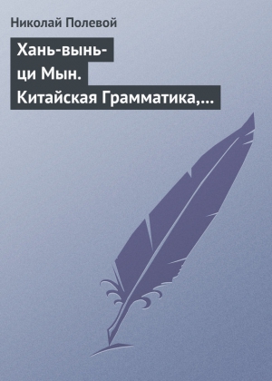 Полевой Николай - Хань-вынь-ци Мын. Китайская Грамматика, сочиненная монахом Иакинфом