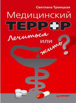 Троицкая Светлана - Медицинский террор. Лечиться или жить?