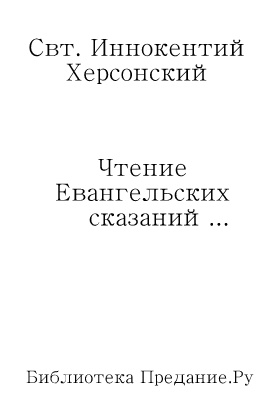 Иннокентий Херсонский - Чтение Евангельских сказаний об обстоятельствах земной жизни Иисуса Христа, до вступления Его в открытое служение спасению рода человеческого