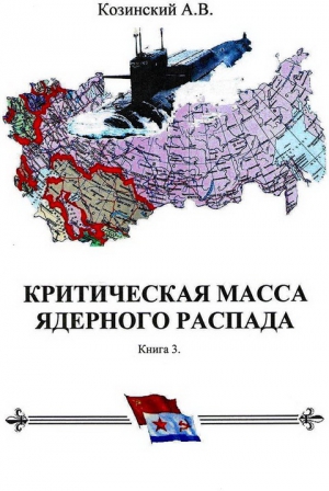 Козинский Анатолий - КРИТИЧЕСКАЯ МАССА ЯДЕРНОГО РАСПАДА. книга третья.