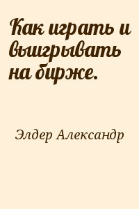 Элдер Александр - Как играть и выигрывать на бирже.